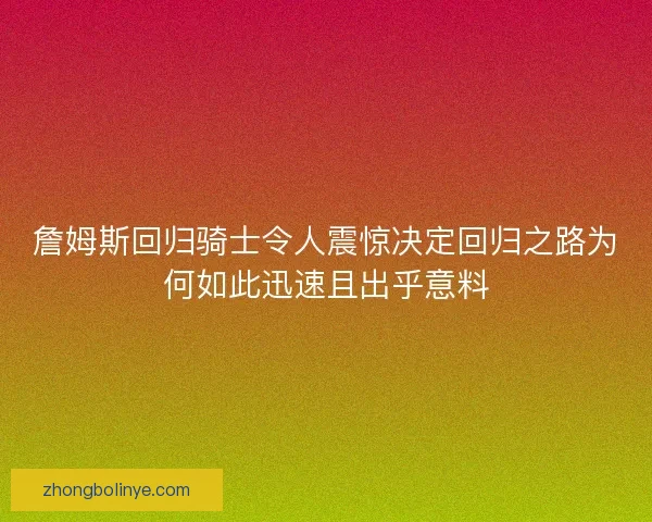 詹姆斯回归骑士令人震惊决定回归之路为何如此迅速且出乎意料