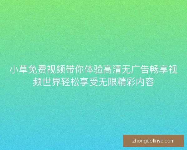 小草免费视频带你体验高清无广告畅享视频世界轻松享受无限精彩内容