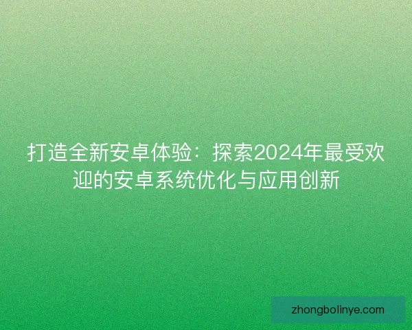 打造全新安卓体验：探索2024年最受欢迎的安卓系统优化与应用创新